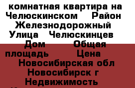 2 комнатная квартира на Челюскинском! › Район ­ Железнодорожный › Улица ­ Челюскинцев › Дом ­ 12 › Общая площадь ­ 43 › Цена ­ 2 750 - Новосибирская обл., Новосибирск г. Недвижимость » Квартиры продажа   . Новосибирская обл.,Новосибирск г.